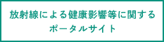 放射線による健康影響等に関するポータルサイト